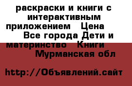 3D-раскраски и книги с интерактивным приложением › Цена ­ 150 - Все города Дети и материнство » Книги, CD, DVD   . Мурманская обл.